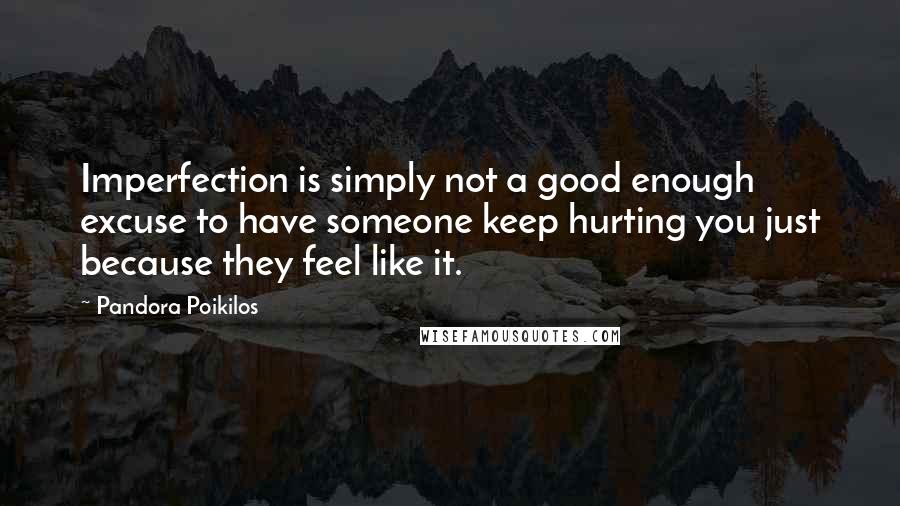 Pandora Poikilos Quotes: Imperfection is simply not a good enough excuse to have someone keep hurting you just because they feel like it.