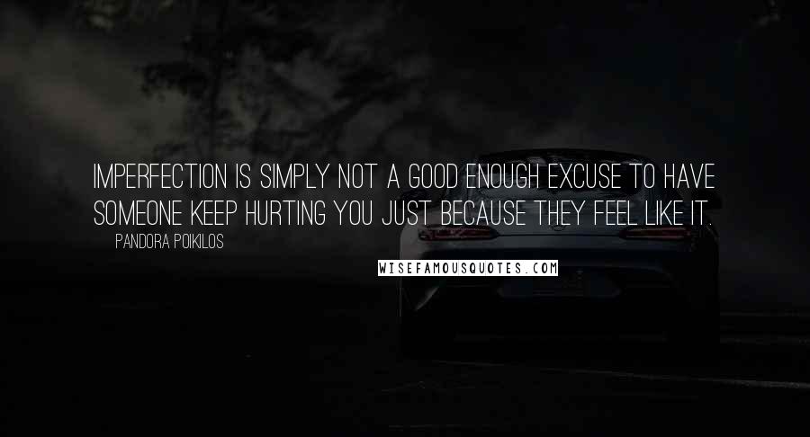 Pandora Poikilos Quotes: Imperfection is simply not a good enough excuse to have someone keep hurting you just because they feel like it.