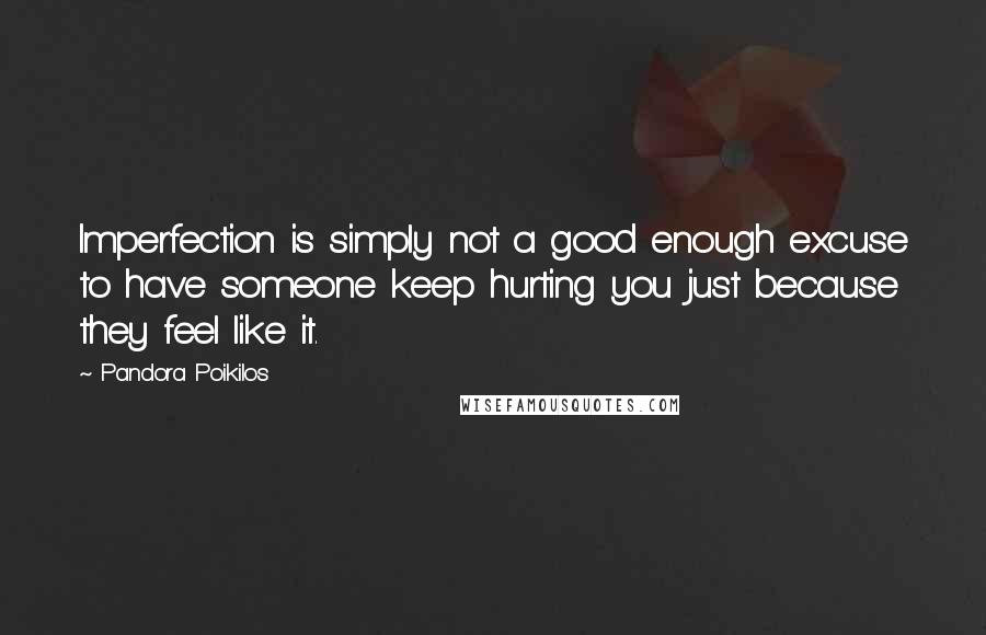 Pandora Poikilos Quotes: Imperfection is simply not a good enough excuse to have someone keep hurting you just because they feel like it.