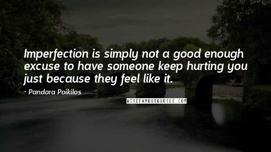 Pandora Poikilos Quotes: Imperfection is simply not a good enough excuse to have someone keep hurting you just because they feel like it.