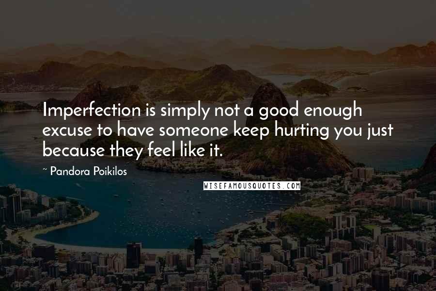 Pandora Poikilos Quotes: Imperfection is simply not a good enough excuse to have someone keep hurting you just because they feel like it.