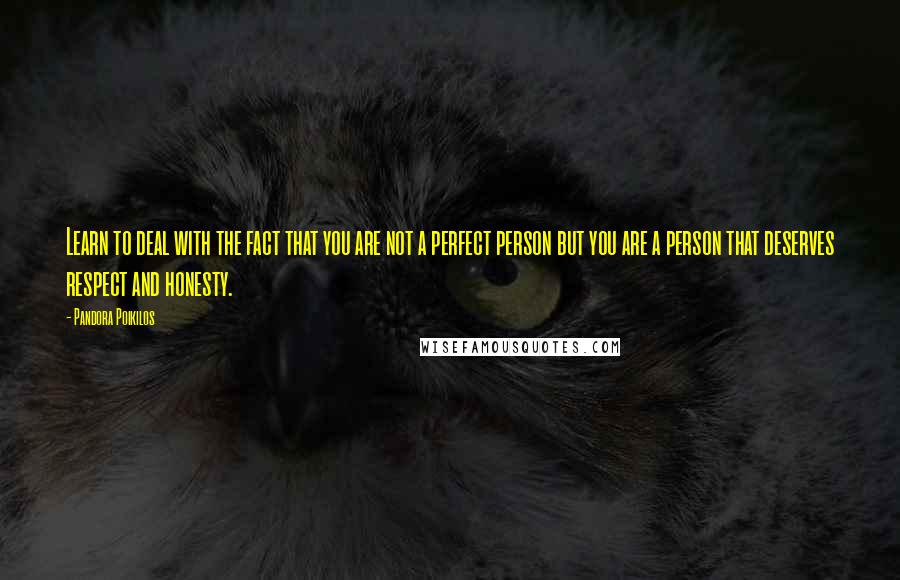 Pandora Poikilos Quotes: Learn to deal with the fact that you are not a perfect person but you are a person that deserves respect and honesty.