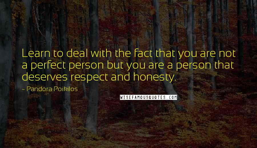 Pandora Poikilos Quotes: Learn to deal with the fact that you are not a perfect person but you are a person that deserves respect and honesty.