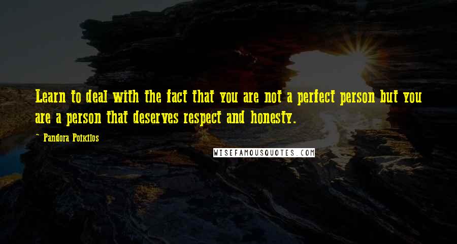 Pandora Poikilos Quotes: Learn to deal with the fact that you are not a perfect person but you are a person that deserves respect and honesty.