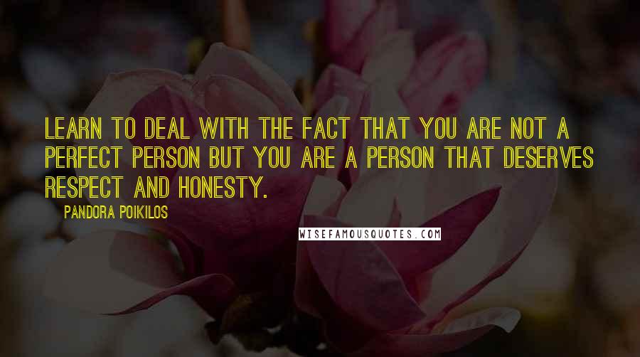 Pandora Poikilos Quotes: Learn to deal with the fact that you are not a perfect person but you are a person that deserves respect and honesty.