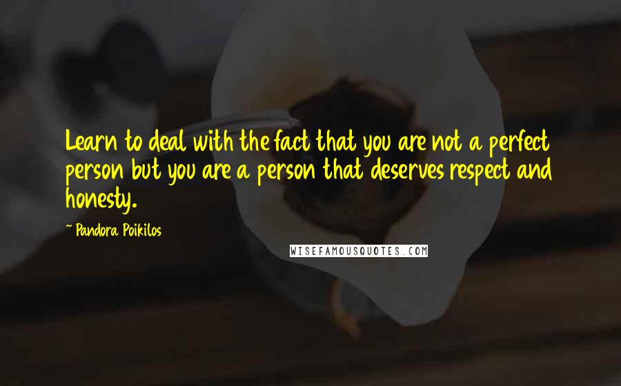 Pandora Poikilos Quotes: Learn to deal with the fact that you are not a perfect person but you are a person that deserves respect and honesty.