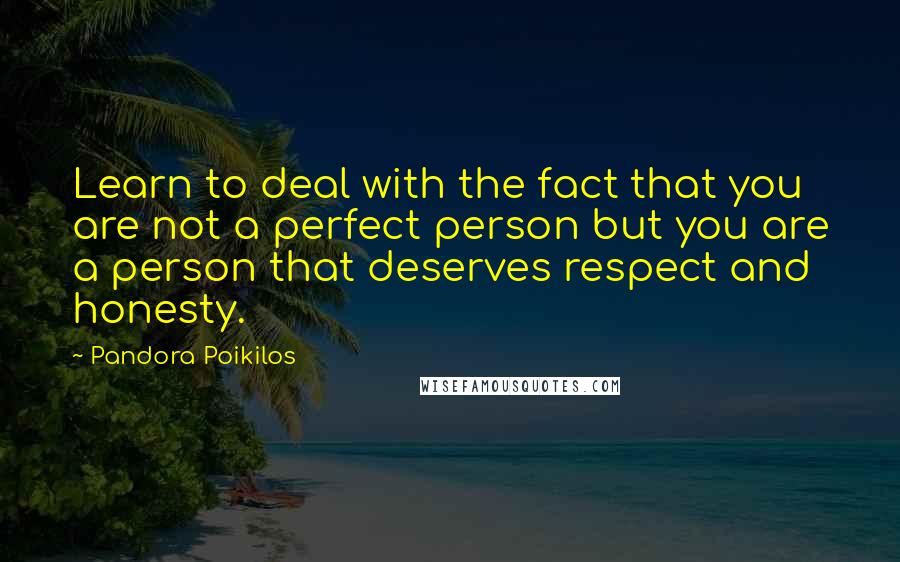 Pandora Poikilos Quotes: Learn to deal with the fact that you are not a perfect person but you are a person that deserves respect and honesty.