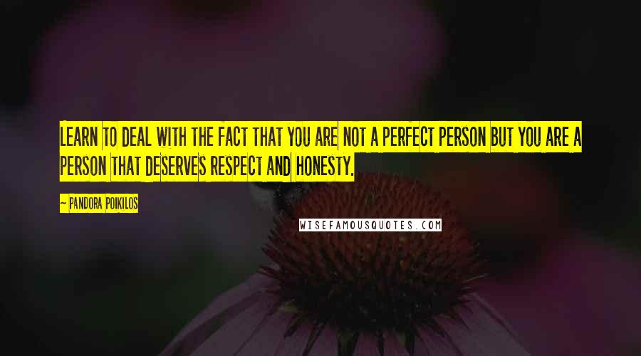 Pandora Poikilos Quotes: Learn to deal with the fact that you are not a perfect person but you are a person that deserves respect and honesty.