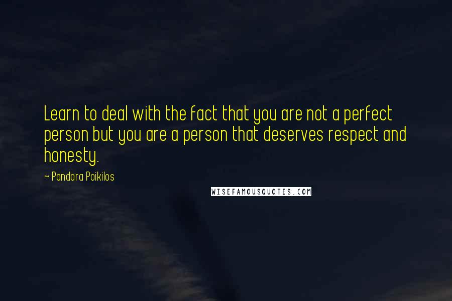 Pandora Poikilos Quotes: Learn to deal with the fact that you are not a perfect person but you are a person that deserves respect and honesty.