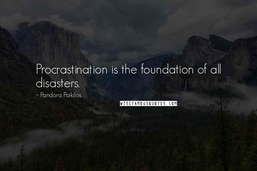 Pandora Poikilos Quotes: Procrastination is the foundation of all disasters.