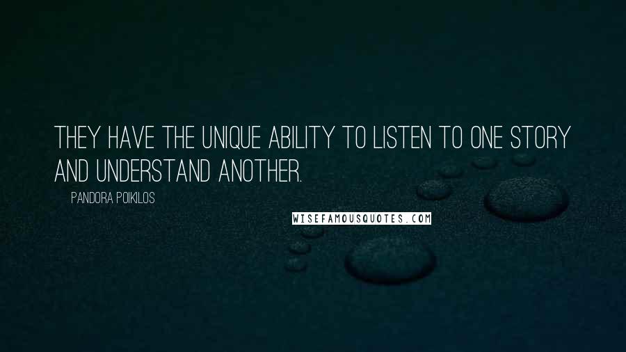 Pandora Poikilos Quotes: They have the unique ability to listen to one story and understand another.