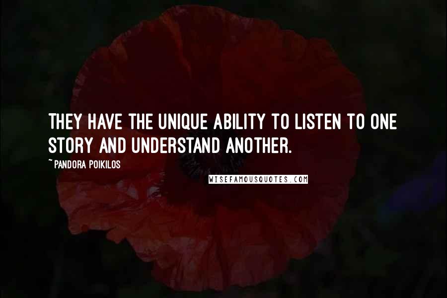 Pandora Poikilos Quotes: They have the unique ability to listen to one story and understand another.