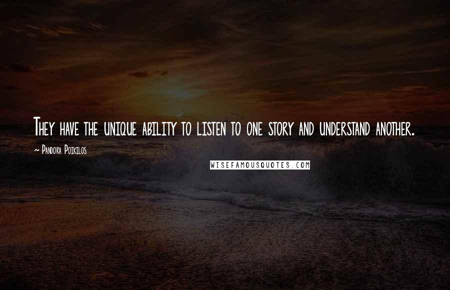 Pandora Poikilos Quotes: They have the unique ability to listen to one story and understand another.