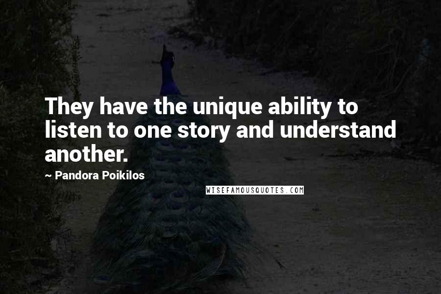 Pandora Poikilos Quotes: They have the unique ability to listen to one story and understand another.