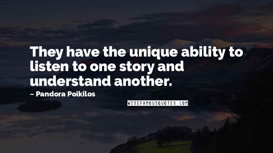 Pandora Poikilos Quotes: They have the unique ability to listen to one story and understand another.