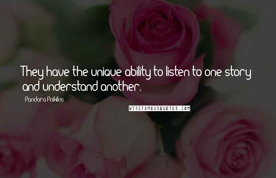 Pandora Poikilos Quotes: They have the unique ability to listen to one story and understand another.