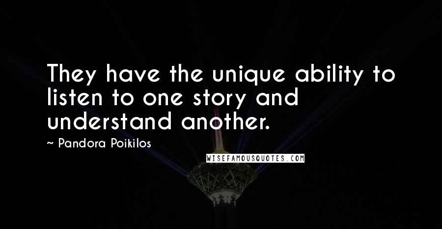 Pandora Poikilos Quotes: They have the unique ability to listen to one story and understand another.