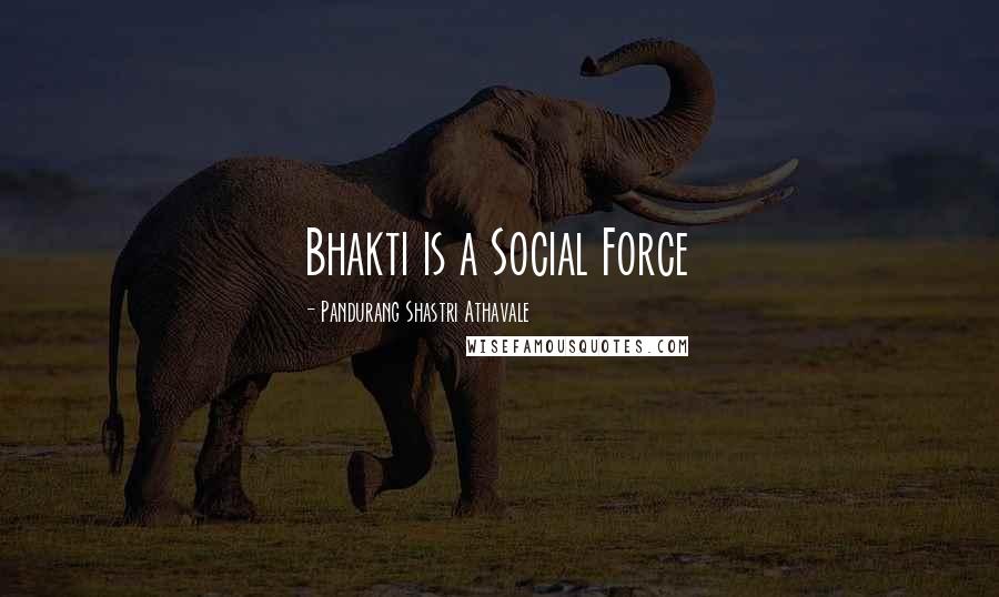 Pandurang Shastri Athavale Quotes: Bhakti is a Social Force