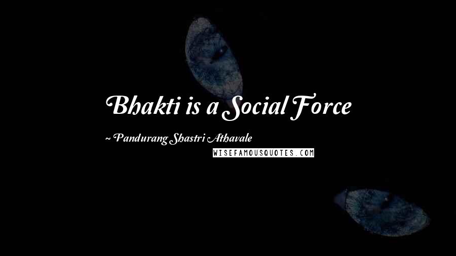 Pandurang Shastri Athavale Quotes: Bhakti is a Social Force