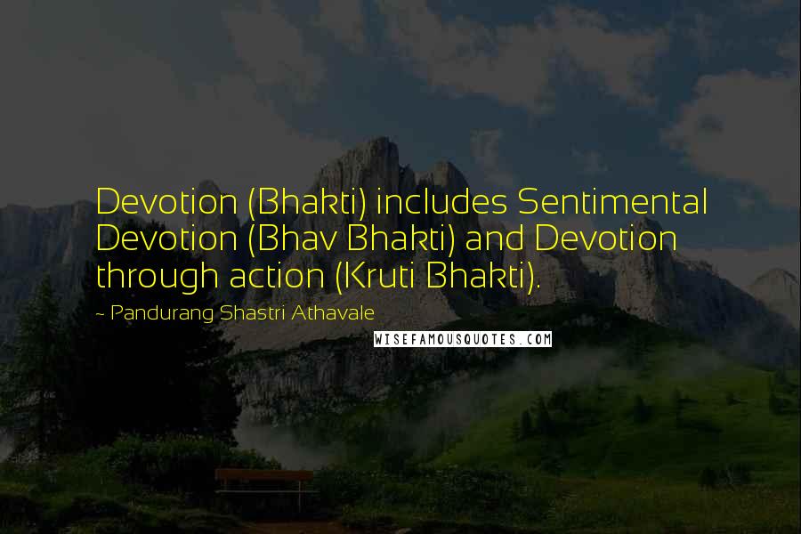 Pandurang Shastri Athavale Quotes: Devotion (Bhakti) includes Sentimental Devotion (Bhav Bhakti) and Devotion through action (Kruti Bhakti).