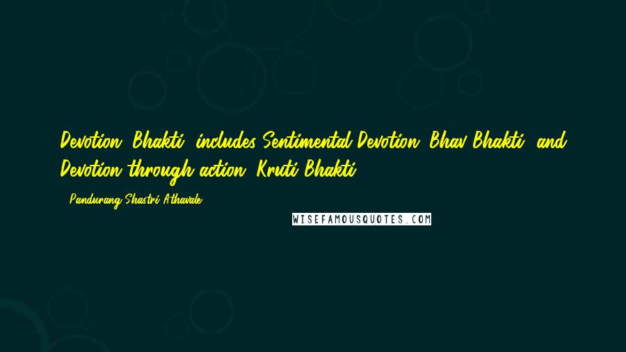 Pandurang Shastri Athavale Quotes: Devotion (Bhakti) includes Sentimental Devotion (Bhav Bhakti) and Devotion through action (Kruti Bhakti).