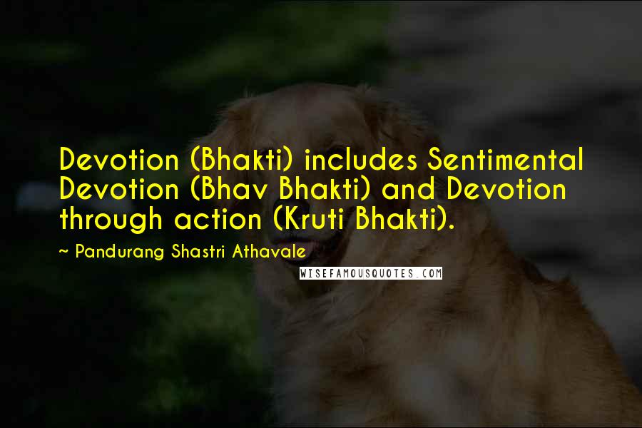 Pandurang Shastri Athavale Quotes: Devotion (Bhakti) includes Sentimental Devotion (Bhav Bhakti) and Devotion through action (Kruti Bhakti).