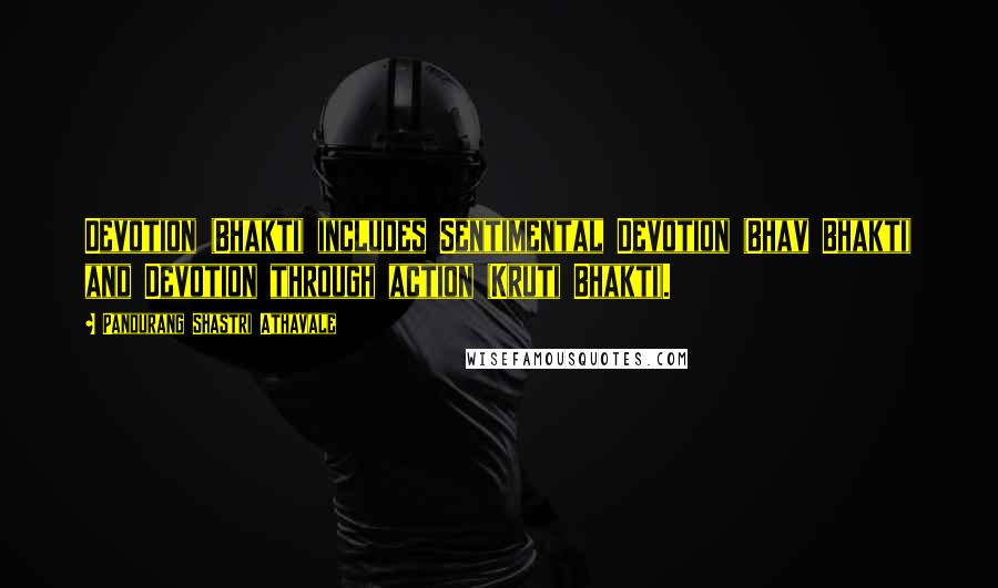 Pandurang Shastri Athavale Quotes: Devotion (Bhakti) includes Sentimental Devotion (Bhav Bhakti) and Devotion through action (Kruti Bhakti).