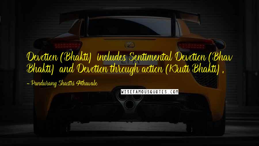 Pandurang Shastri Athavale Quotes: Devotion (Bhakti) includes Sentimental Devotion (Bhav Bhakti) and Devotion through action (Kruti Bhakti).