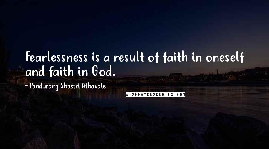 Pandurang Shastri Athavale Quotes: Fearlessness is a result of faith in oneself and faith in God.