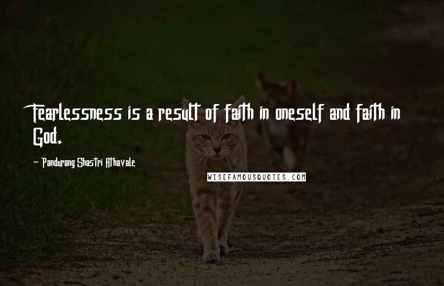 Pandurang Shastri Athavale Quotes: Fearlessness is a result of faith in oneself and faith in God.