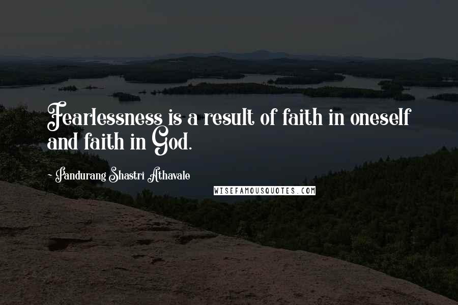 Pandurang Shastri Athavale Quotes: Fearlessness is a result of faith in oneself and faith in God.