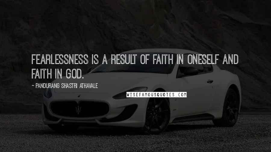Pandurang Shastri Athavale Quotes: Fearlessness is a result of faith in oneself and faith in God.
