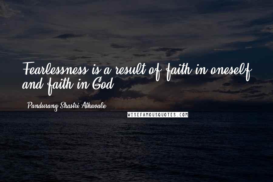 Pandurang Shastri Athavale Quotes: Fearlessness is a result of faith in oneself and faith in God.