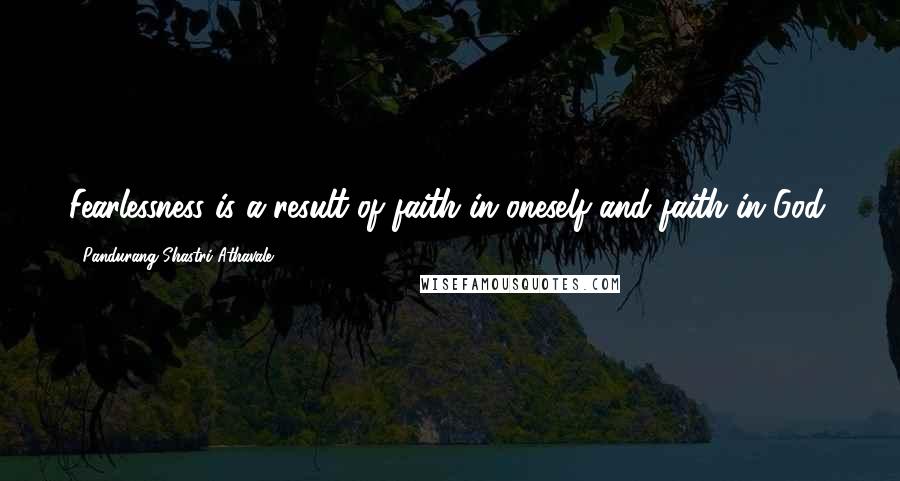 Pandurang Shastri Athavale Quotes: Fearlessness is a result of faith in oneself and faith in God.