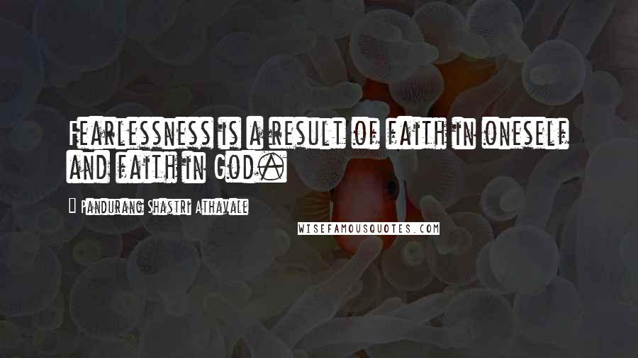 Pandurang Shastri Athavale Quotes: Fearlessness is a result of faith in oneself and faith in God.