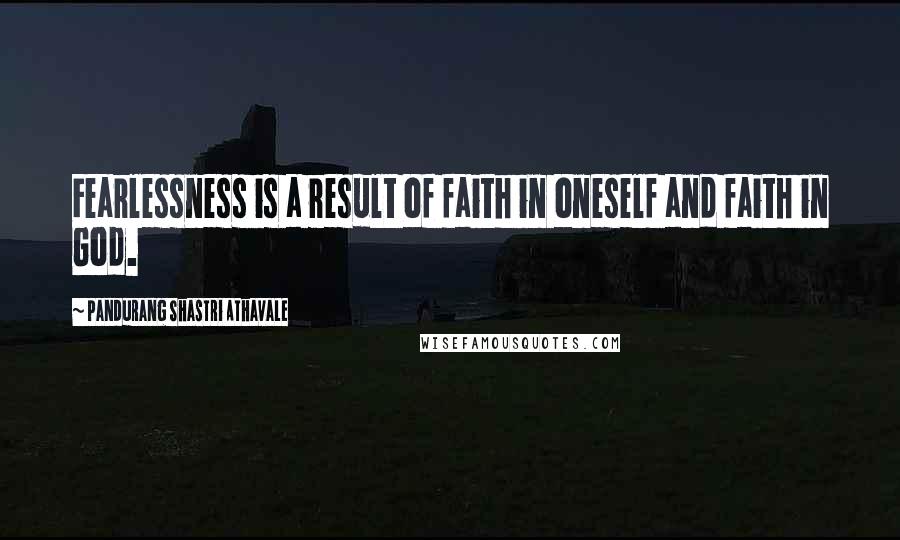 Pandurang Shastri Athavale Quotes: Fearlessness is a result of faith in oneself and faith in God.