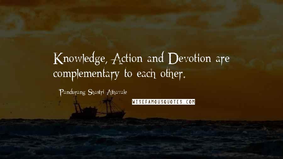 Pandurang Shastri Athavale Quotes: Knowledge, Action and Devotion are complementary to each other.