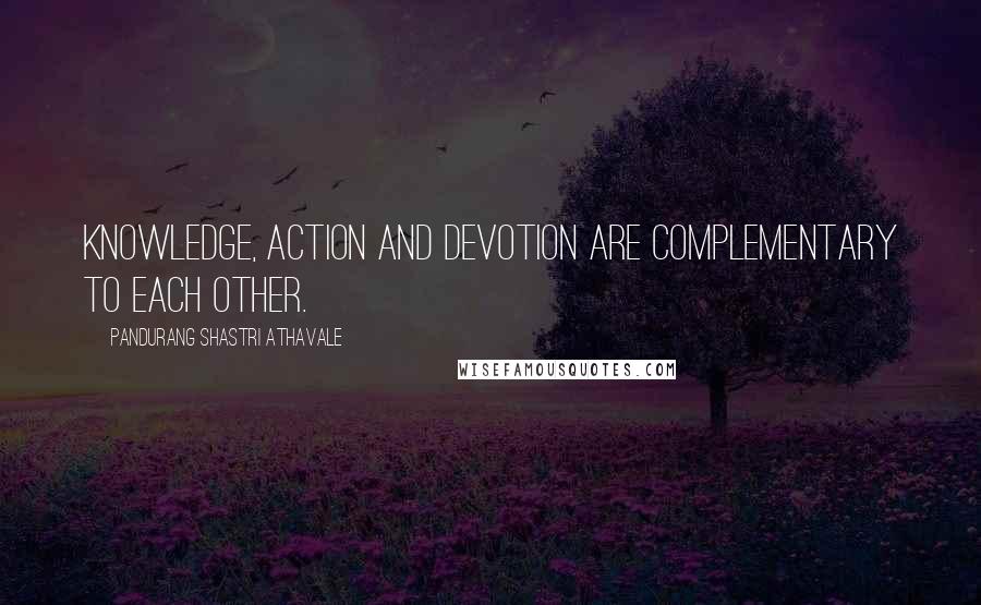 Pandurang Shastri Athavale Quotes: Knowledge, Action and Devotion are complementary to each other.