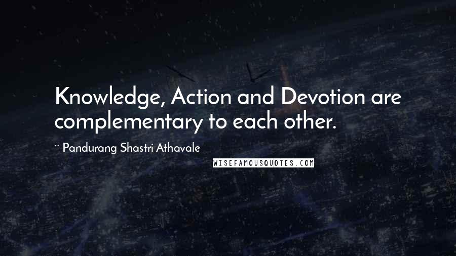 Pandurang Shastri Athavale Quotes: Knowledge, Action and Devotion are complementary to each other.