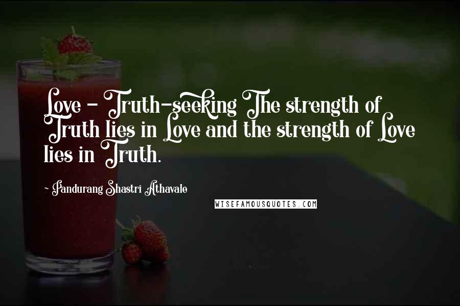 Pandurang Shastri Athavale Quotes: Love - Truth-seeking The strength of Truth lies in Love and the strength of Love lies in Truth.