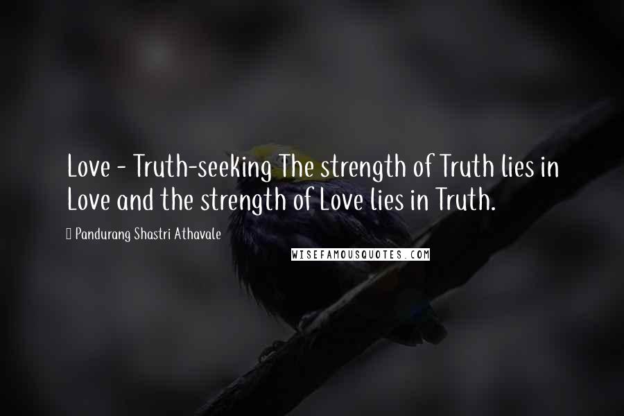 Pandurang Shastri Athavale Quotes: Love - Truth-seeking The strength of Truth lies in Love and the strength of Love lies in Truth.