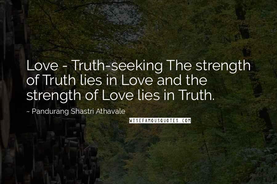 Pandurang Shastri Athavale Quotes: Love - Truth-seeking The strength of Truth lies in Love and the strength of Love lies in Truth.