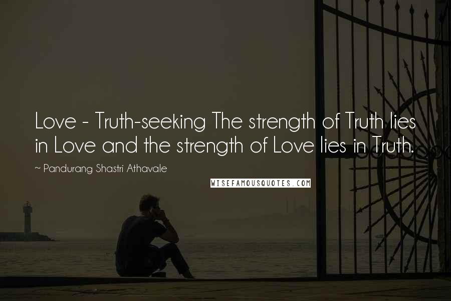 Pandurang Shastri Athavale Quotes: Love - Truth-seeking The strength of Truth lies in Love and the strength of Love lies in Truth.