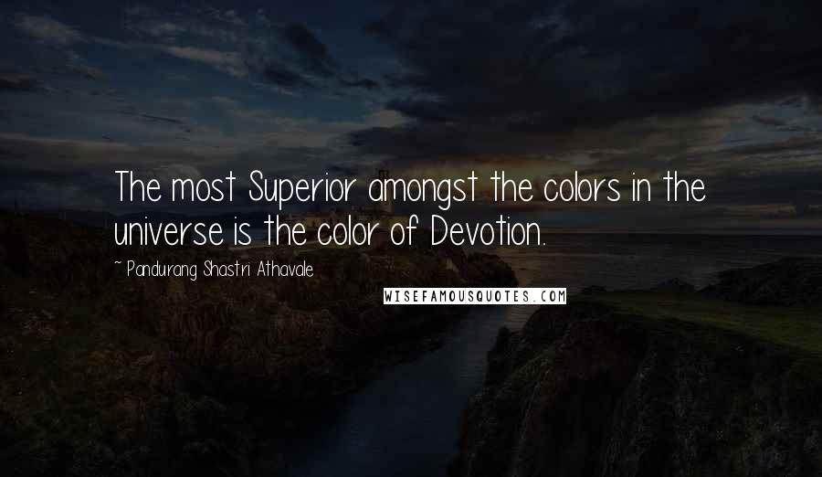 Pandurang Shastri Athavale Quotes: The most Superior amongst the colors in the universe is the color of Devotion.