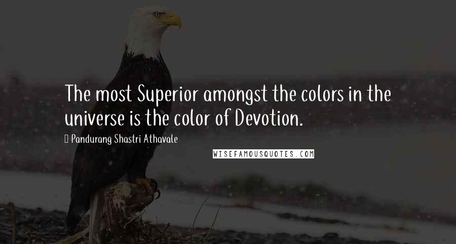 Pandurang Shastri Athavale Quotes: The most Superior amongst the colors in the universe is the color of Devotion.