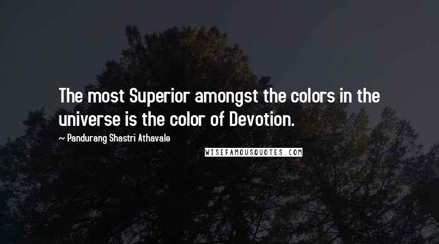 Pandurang Shastri Athavale Quotes: The most Superior amongst the colors in the universe is the color of Devotion.