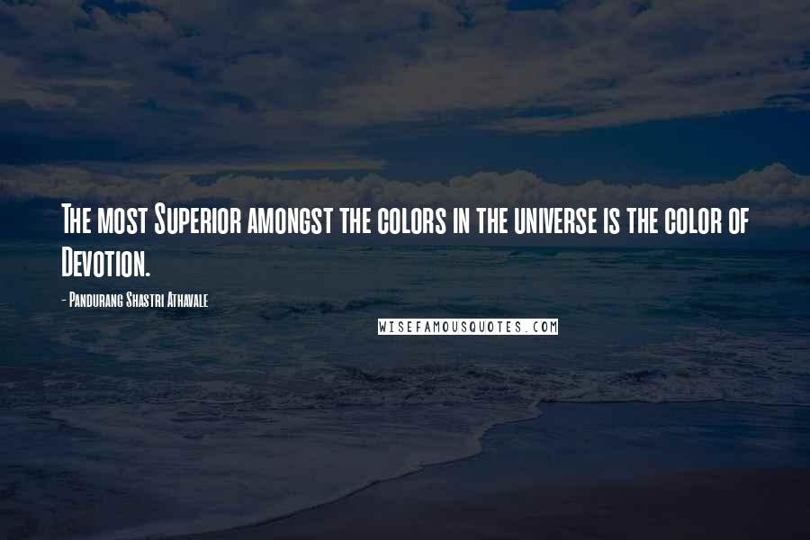 Pandurang Shastri Athavale Quotes: The most Superior amongst the colors in the universe is the color of Devotion.