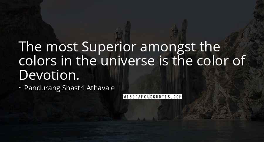 Pandurang Shastri Athavale Quotes: The most Superior amongst the colors in the universe is the color of Devotion.