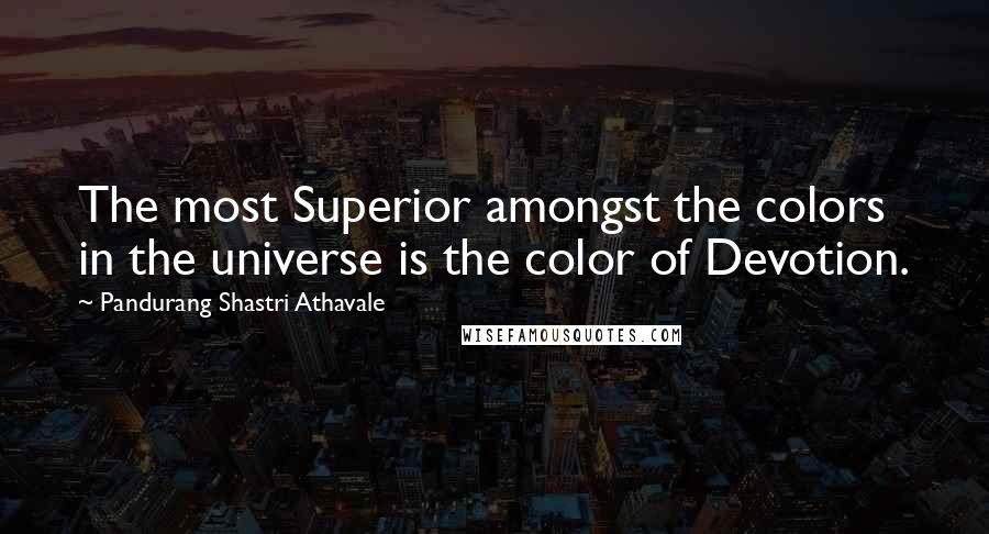 Pandurang Shastri Athavale Quotes: The most Superior amongst the colors in the universe is the color of Devotion.