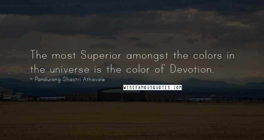 Pandurang Shastri Athavale Quotes: The most Superior amongst the colors in the universe is the color of Devotion.